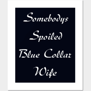 Somebodys Spoiled Blue Collar Wife Posters and Art